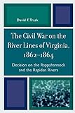 The Civil War On The River Lines Of Virginia, 1862-1864: Decision On The Rappahannock And The Rapidan Rivers