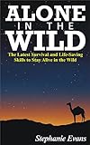 Alone In The Wild: The Latest Survival And Life-Saving Skills To Stay Alive In The Wild (Alone In The Wild, Wilderness, Wilderness Survival Guide)