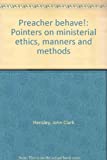 Preacher Behave!: Pointers On Ministerial Ethics, Manners And Methods