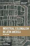 Industrial Colonialism In Latin America: The Third Stage (Studies In Critical Social Sciences)