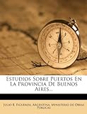 Estudios Sobre Puertos En La Provincia De Buenos Aires... (Spanish Edition)