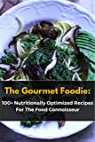 The Gourmet Foodie: 100 + Nutritionally Optimized Recipes For The Food Connoisseur
