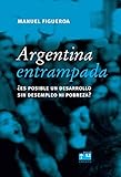 Argentina Entrampada. ¿Es Posible Un Desarrollo Sin Desempleo Ni Pobreza? (Spanish Edition)