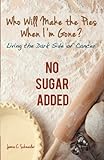 Who Will Make The Pies When I'm Gone?: Living The Dark Side Of Cancer (No Sugar Added)