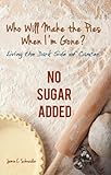 Who Will Make The Pies When I'm Gone? : Living The Dark Side Of Cancer (No Sugar Added)